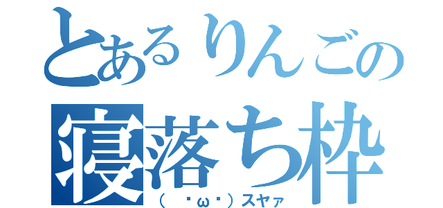 とあるりんごの寝落ち枠（（ ˘ω˘）スヤァ）