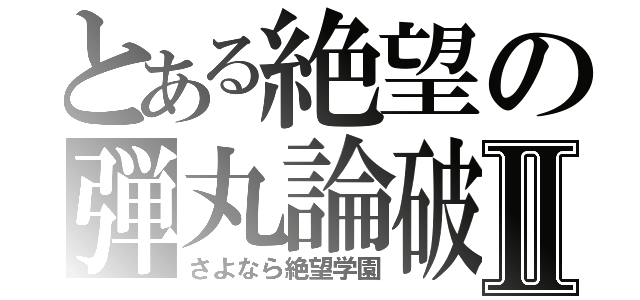 とある絶望の弾丸論破Ⅱ（さよなら絶望学園）