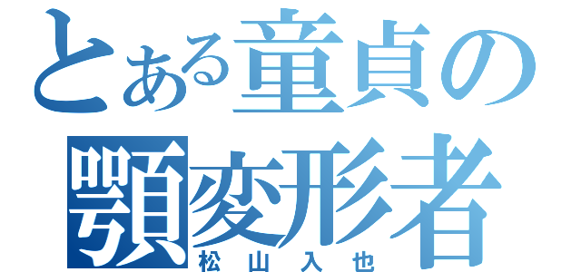 とある童貞の顎変形者（松山入也）