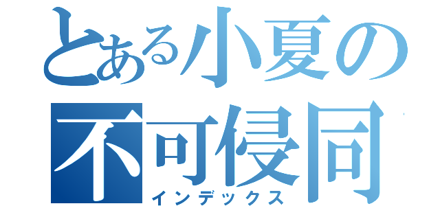 とある小夏の不可侵同盟（インデックス）