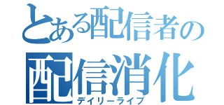 とある配信者の配信消化（デイリーライブ）