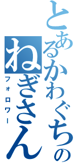 とあるかわぐちのねぎさん（フォロワー）