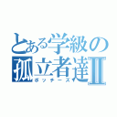 とある学級の孤立者達Ⅱ（ボッチーズ）