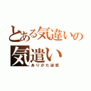 とある気違いの気遣い（ありがた迷惑）