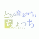 とある音楽好きのちょっちょ（少しばかりＭ）