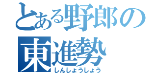 とある野郎の東進勢（しんしょうしょう）