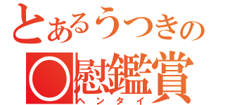 とあるうつきの○慰鑑賞（ヘンタイ）