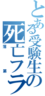 とある受験生の死亡フラグ（落第）