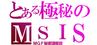 とある極秘のＭＳＩＳ（ＭＧＦ秘密諜報部）