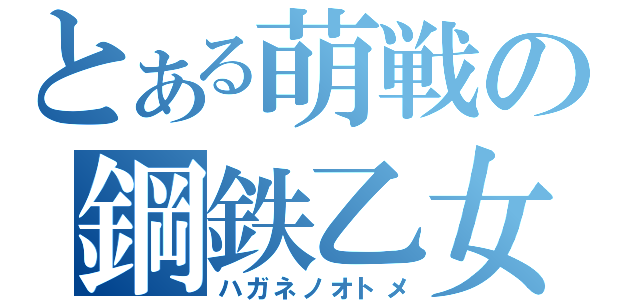 とある萌戦の鋼鉄乙女（ハガネノオトメ）