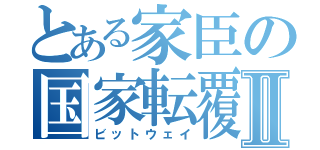 とある家臣の国家転覆Ⅱ（ビットウェイ）