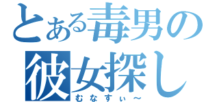 とある毒男の彼女探し（むなすぃ～）