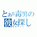 とある毒男の彼女探し（むなすぃ～）