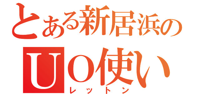 とある新居浜のＵＯ使い（レットン）