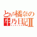 とある橘奈の牛乃日記Ⅱ（インデックス）