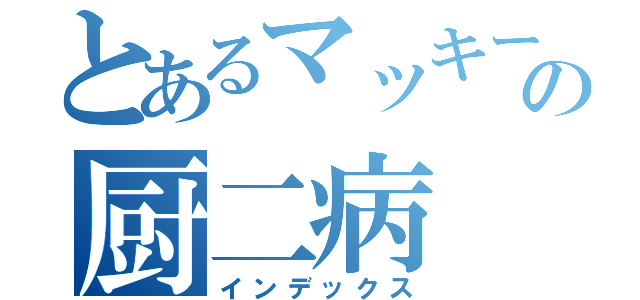 とあるマッキーの厨二病（インデックス）