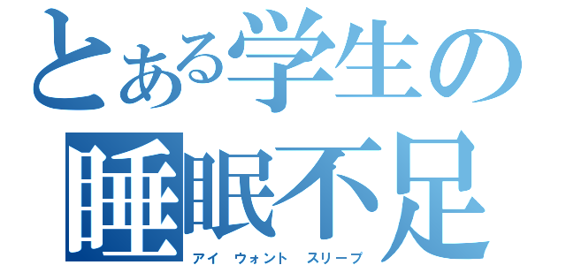 とある学生の睡眠不足（アイ　ウォント　スリープ）