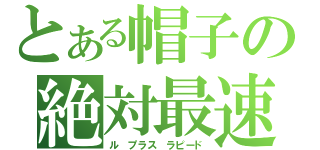 とある帽子の絶対最速（ル　プラス　ラピード）