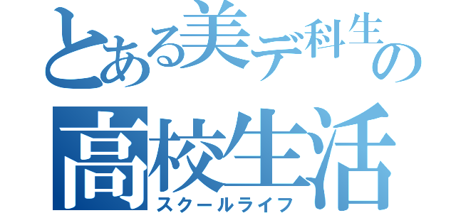 とある美デ科生の高校生活（スクールライフ）