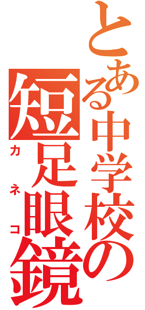 とある中学校の短足眼鏡（カネコ）