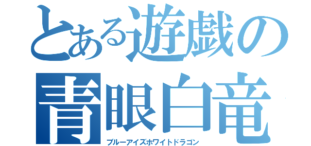 とある遊戯の青眼白竜（ブルーアイズホワイトドラゴン）