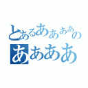 とあるあああああああああああああああのああああああああああああああああ（）