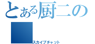 とある厨二の（スカイプチャット）