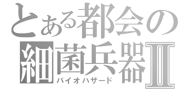 とある都会の細菌兵器Ⅱ（バイオハザード）