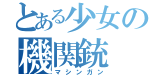とある少女の機関銃（マシンガン）