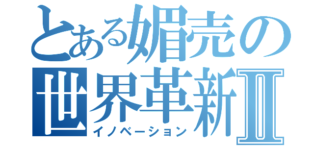 とある媚売の世界革新Ⅱ（イノベーション）