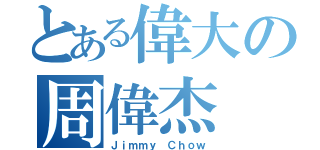 とある偉大の周偉杰（Ｊｉｍｍｙ Ｃｈｏｗ）