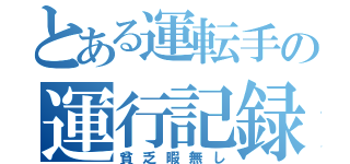 とある運転手の運行記録（貧乏暇無し）