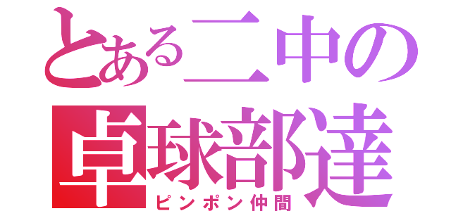 とある二中の卓球部達（ピンポン仲間）