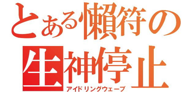 とある懶符の生神停止（アイドリングウェーブ）