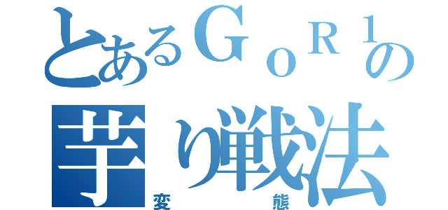 とあるＧｏＲ１Ｒａの芋り戦法（変態）