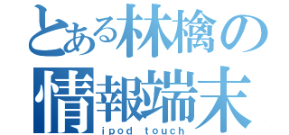 とある林檎の情報端末（ｉｐｏｄ ｔｏｕｃｈ）