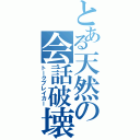 とある天然の会話破壊（トークブレイカー）