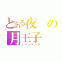 とある夜の月王子（ムーンキング）