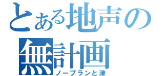 とある地声の無計画（ノープランと津）