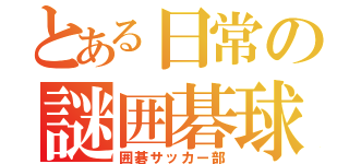 とある日常の謎囲碁球技（囲碁サッカー部）