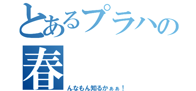 とあるプラハの春（んなもん知るかぁぁ！）