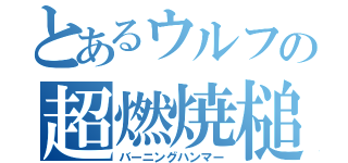 とあるウルフの超燃焼槌（バーニングハンマー）