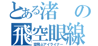 とある渚の飛空眼線（空飛ぶアイライナー）