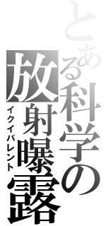 とある科学の放射曝露（イクイバレント）