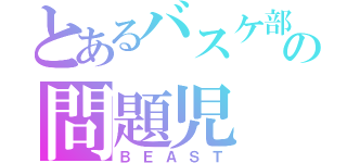 とあるバスケ部の問題児（ＢＥＡＳＴ）