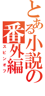 とある小説の番外編（スピンオフ）