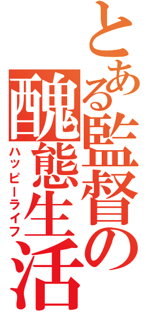 とある監督の醜態生活（ハッピーライフ）