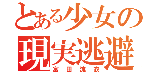 とある少女の現実逃避（富田流衣）