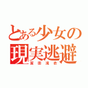 とある少女の現実逃避（富田流衣）