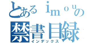 とあるｉｍｏｕｔｏ の禁書目録（インデックス）